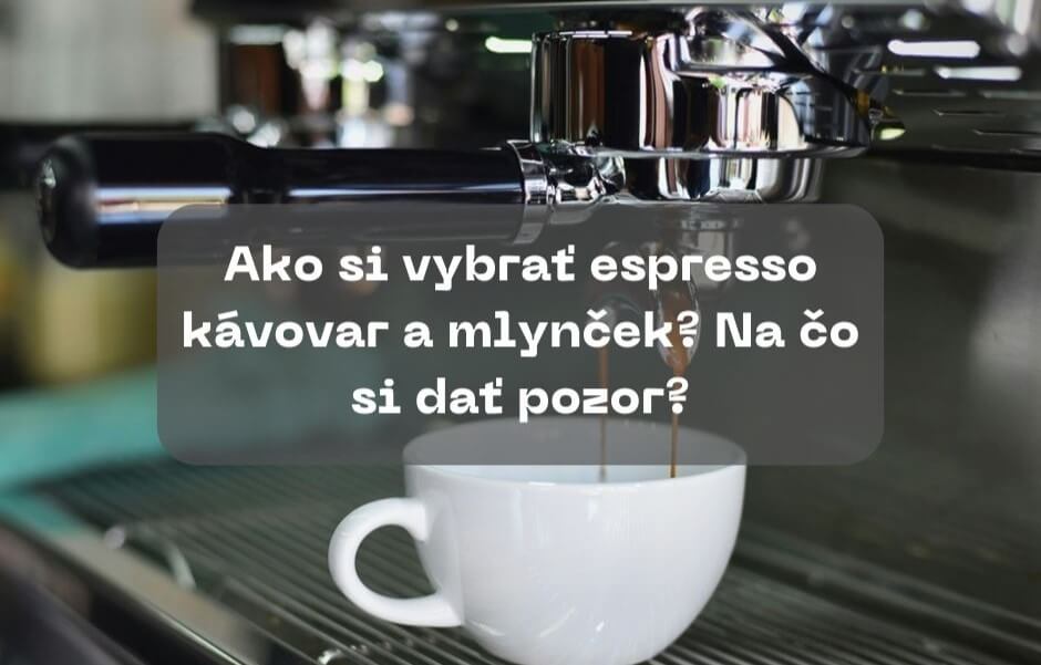 Ako si vybrať espresso kávovar a mlynček? Na čo si dať pozor?